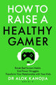How to Raise a Healthy Gamer, Break Bad Screen Habits, End Power Struggles, and Transform Your Relationship with Your Kids 9781035025909 Alok Kanojia