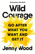 Wild Courage, Go After What You Want and Get It