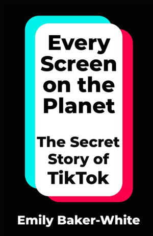 Every Screen on the Planet, The Secret Story of TikTok