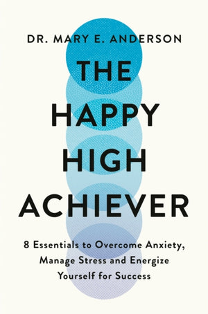 Happy High Achiever, 8 Essentials to Overcome Anxiety, Reduce Stress and Energize Yourself for Success