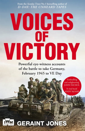 Voices of Victory, Powerful eye-witness accounts of the battle to take Germany, Feb 1945 to VE Day
