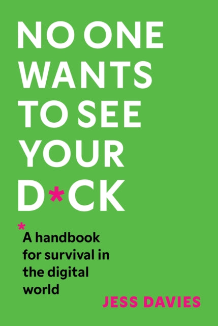 No One Wants to See Your D*ck, A Handbook for Survival in the Digital World