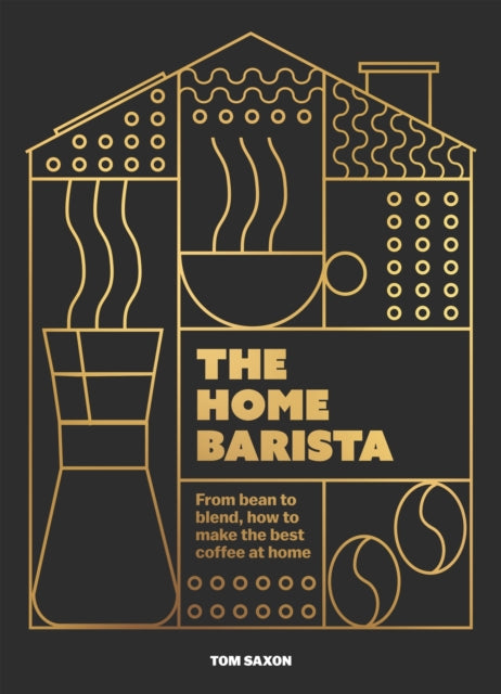 Home Barista, From bean to blend, how to make the best coffee at home 9781035425051 Tom Saxon