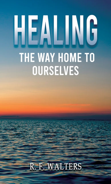 Book cover of: Healing, the Way Home to Ourselves. By: R. F. Walters