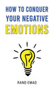 Book cover of: How to Conquer Your Negative Emotions