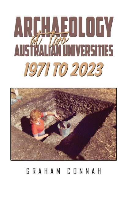 Book cover of: Archaeology at Two Australian Universities 1971 to 2023. By: Graham Connah