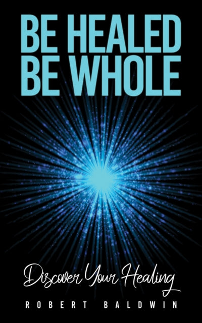 Book cover of: Be Healed, Be Whole. By: Robert Baldwin
