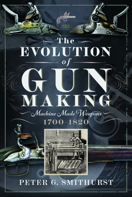 Evolution of Gun Making, Machine made weapons, 1700–1820 9781036107789 Peter G. Smithurst