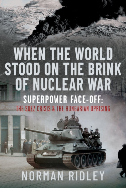 When The World Stood on the Brink of Nuclear War, Superpower Face-off: The Suez Crisis and the Hungarian Uprising 9781036130237 Norman Ridley