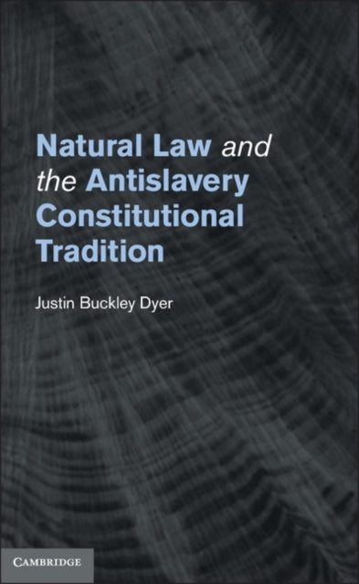 Book cover of: Natural Law and the Antislavery Constitutional Tradition. By: Justin Buckley Dyer
