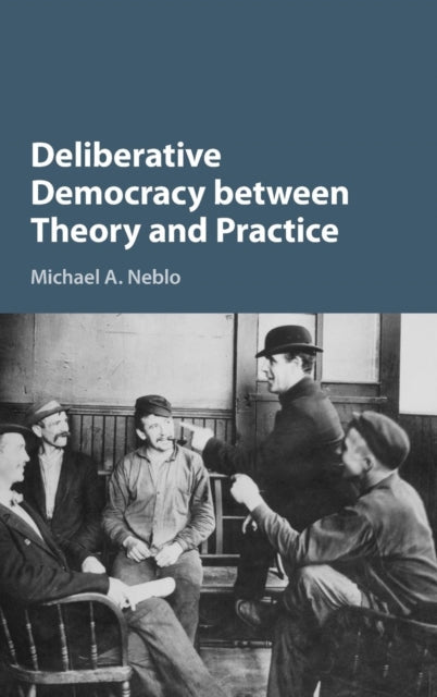 Book cover of: Deliberative Democracy between Theory and Practice. By: Michael A. Neblo