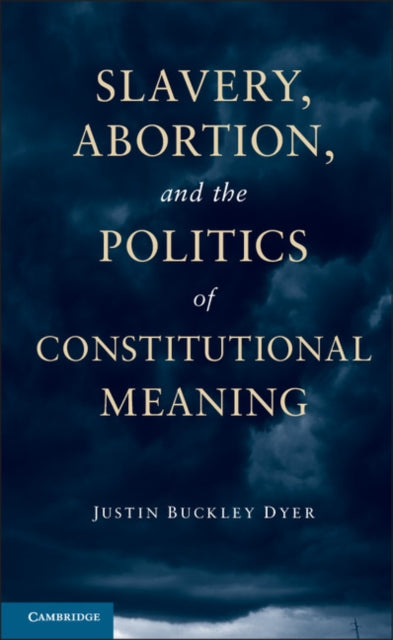 Book cover of: Slavery, Abortion, and the Politics of Constitutional Meaning. By: Justin Buckley Dyer