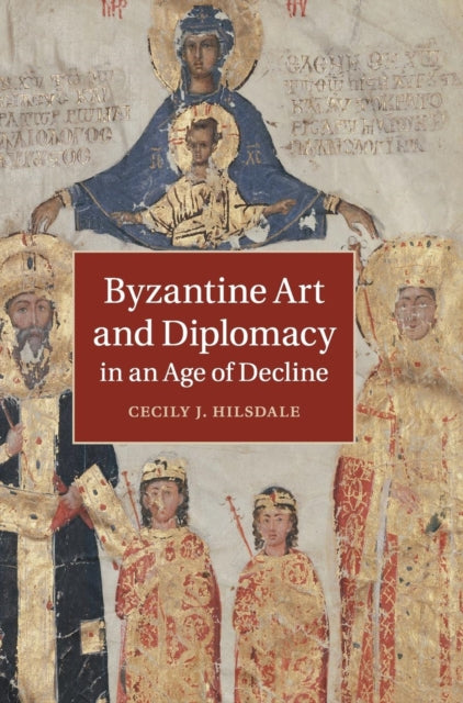 Book cover of: Byzantine Art and Diplomacy in an Age of Decline. By: Cecily J. Hilsdale