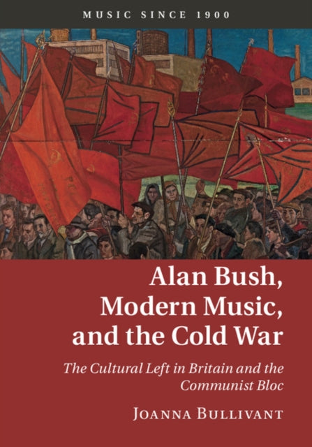 Book cover of: Alan Bush, Modern Music, and the Cold War. By: Joanna Bullivant