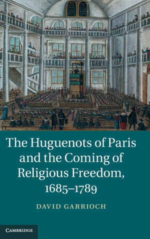 The Huguenots of Paris and the Coming of Religious Freedom, 1685–1789