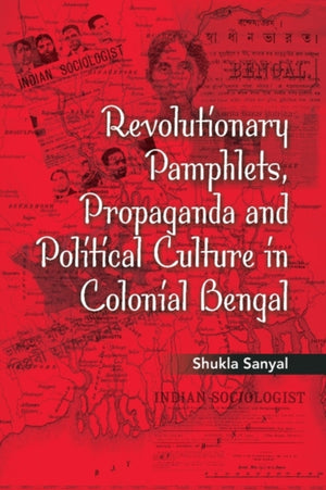Revolutionary Pamphlets, Propaganda and Political Culture in Colonial Bengal