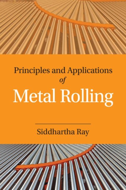 Book cover of: Principles and Applications of Metal Rolling. By: Siddhartha Ray