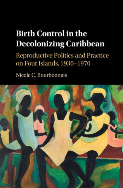 Book cover of: Birth Control in the Decolonizing Caribbean. By: Nicole C. Bourbonnais