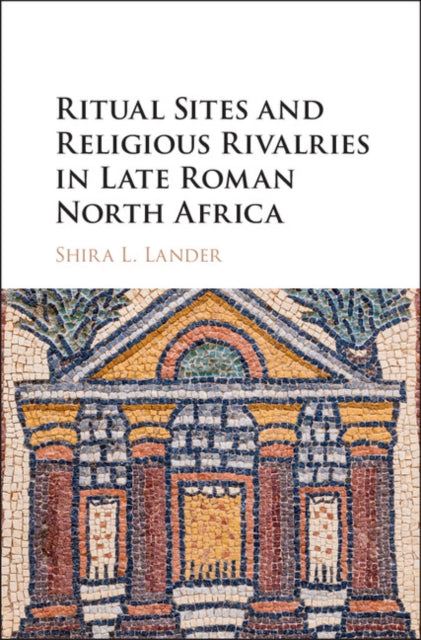 Book cover of: Ritual Sites and Religious Rivalries in Late Roman North Africa. By: Shira L. Lander