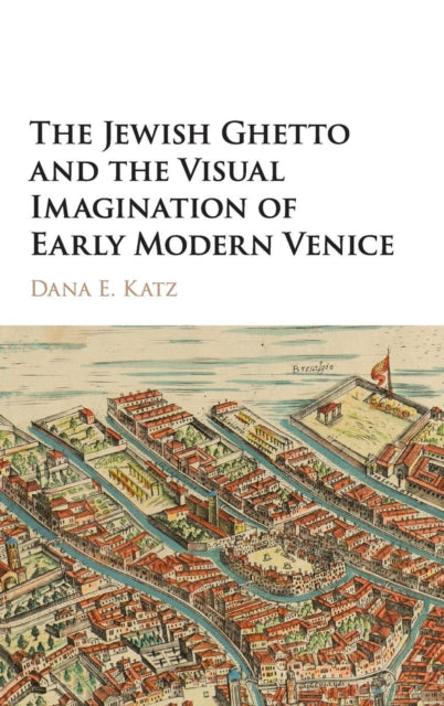 Book cover of: Jewish Ghetto and the Visual Imagination of Early Modern Venice. By: Dana E. Katz