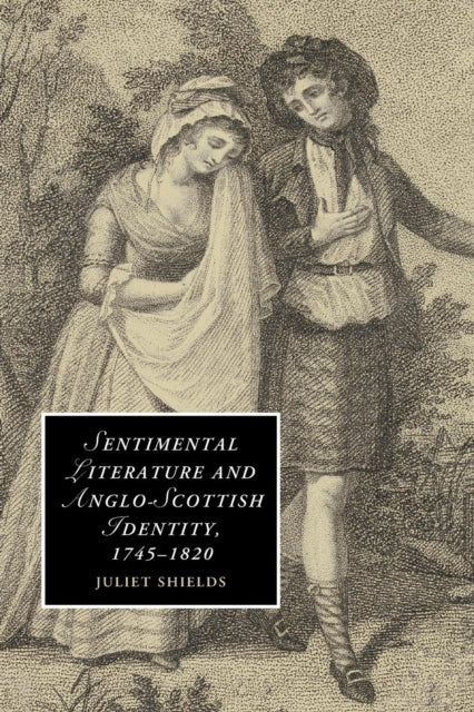 Book cover of: Sentimental Literature and Anglo-Scottish Identity, 1745–1820. By: Juliet Shields