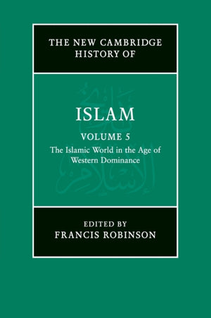 New Cambridge History of Islam: Volume 5, The Islamic World in the Age of Western Dominance