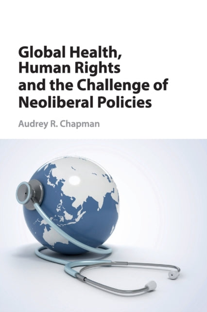 Book cover of: Global Health, Human Rights, and the Challenge of Neoliberal Policies. By: Audrey R. Chapman