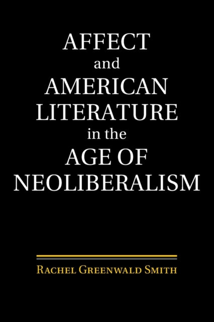 Book cover of: Affect and American Literature in the Age of Neoliberalism. By: Rachel Greenwald Smith