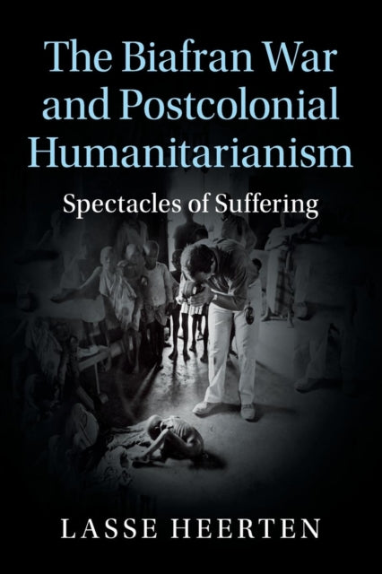 Book cover of: Biafran War and Postcolonial Humanitarianism. By: Lasse Heerten