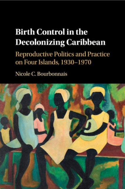 Book cover of: Birth Control in the Decolonizing Caribbean. By: Nicole C. Bourbonnais