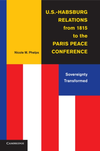 Book cover of: U.S.-Habsburg Relations from 1815 to the Paris Peace Conference. By: Nicole M. Phelps