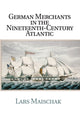 Book cover of: German Merchants in the Nineteenth-Century Atlantic. By: Lars Maischak