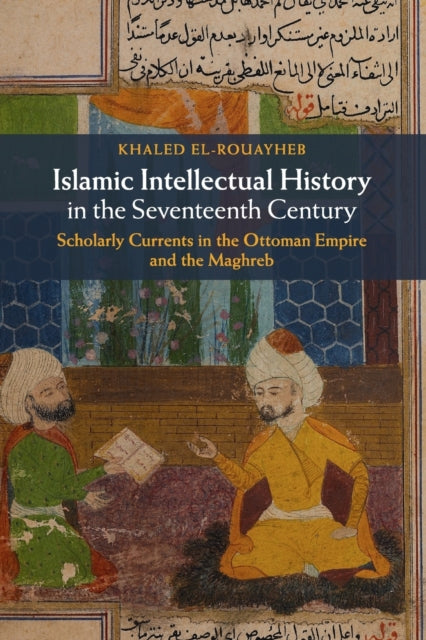 Book cover of: Islamic Intellectual History in the Seventeenth Century. By: Khaled El-Rouayheb