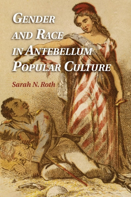 Book cover of: Gender and Race in Antebellum Popular Culture. By: Sarah N. Roth