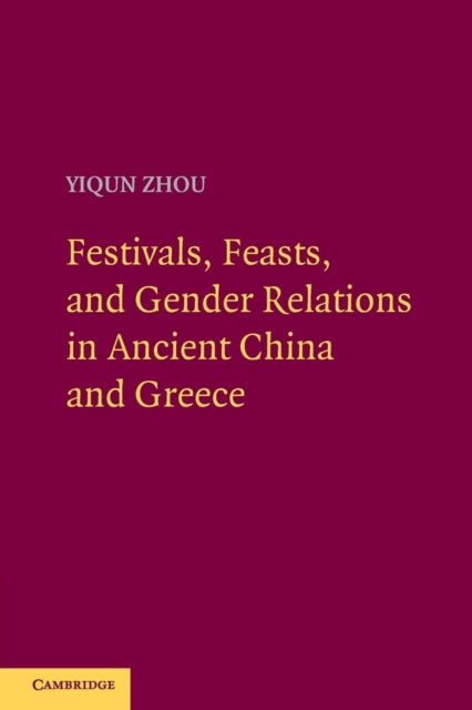 Book cover of: Festivals, Feasts, and Gender Relations in Ancient China and Greece. By: Yiqun Zhou
