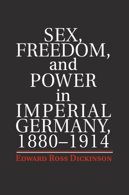 Book cover of: Sex, Freedom, and Power in Imperial Germany, 1880–1914. By: Edward Ross Dickinson