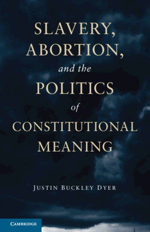 Slavery, Abortion, and the Politics of Constitutional Meaning