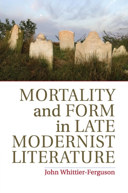 Book cover of: Mortality and Form in Late Modernist Literature. By: John Whittier-Ferguson