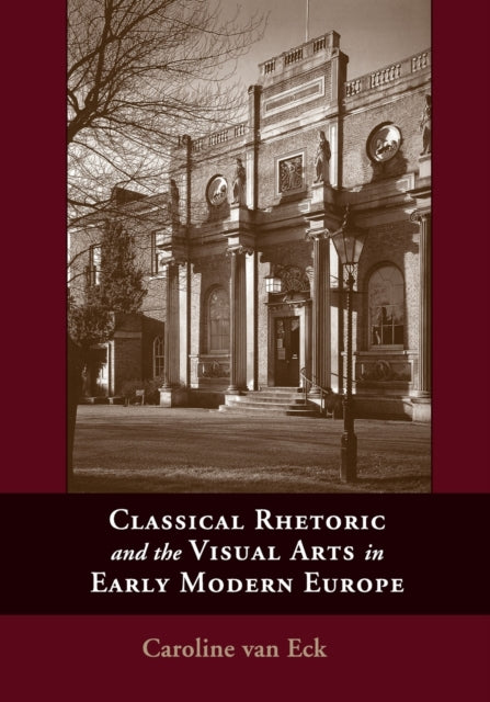 Book cover of: Classical Rhetoric and the Visual Arts in Early Modern Europe. By: Caroline Van Eck