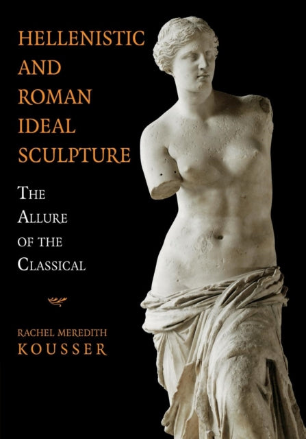 Book cover of: Hellenistic and Roman Ideal Sculpture. By: Rachel Meredith Kousser