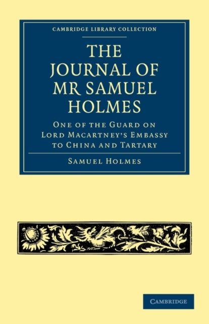Book cover of: Journal of Mr Samuel Holmes, Serjeant-Major of the XIth Light Dragoons, During his Attendance, as One of the Guard on Lord Macartney's Embassy to China and Tartary. By: Samuel Holmes