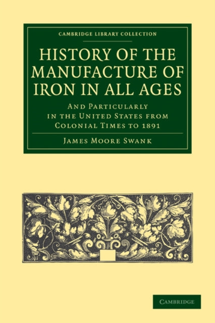 Book cover of: History of the Manufacture of Iron in All Ages. By: James Moore Swank