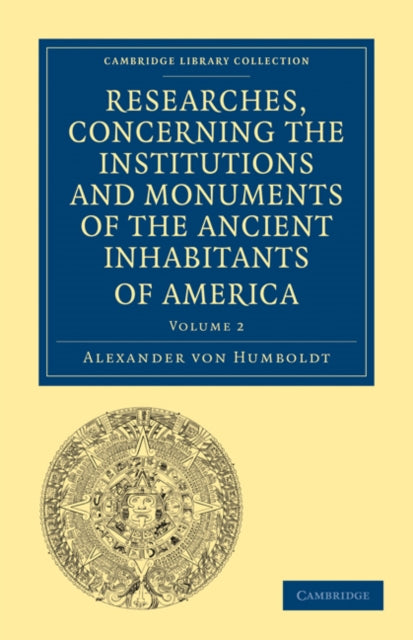 Book cover of: Researches, Concerning the Institutions and Monuments of the Ancient Inhabitants of America, with Descriptions and Views of Some of the Most Striking Scenes in the Cordilleras!. By: Alexander von Humboldt