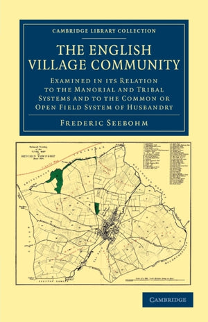The English Village Community Examined in its Relation to the Manorial and Tribal Systems and to the Common or Open Field System of Husbandry