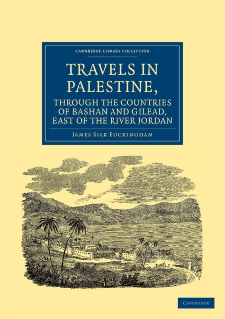Book cover of: Travels in Palestine, through the Countries of Bashan and Gilead, East of the River Jordan. By: James Silk Buckingham