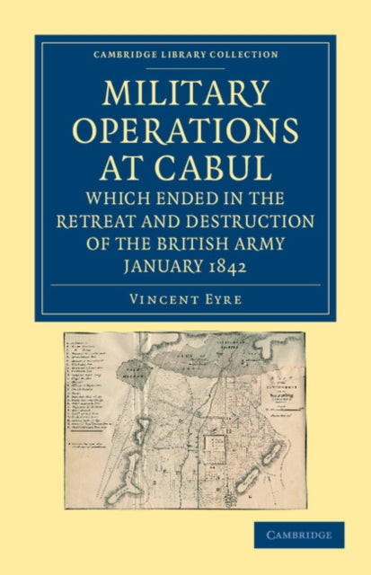 Book cover of: Military Operations at Cabul, which Ended in the Retreat and Destruction of the British Army, January 1842. By: Vincent Eyre