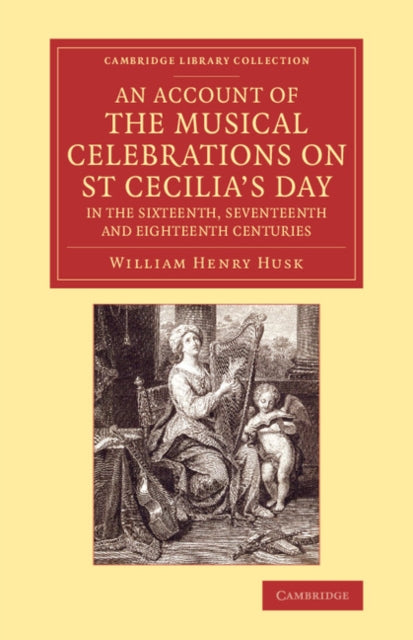 Book cover of: Account of the Musical Celebrations on St Cecilia's Day in the Sixteenth, Seventeenth and Eighteenth Centuries. By: William Henry Husk