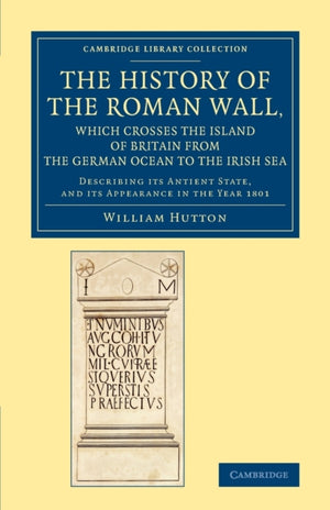 History of the Roman Wall, Which Crosses the Island of Britain from the German Ocean to the Irish Sea