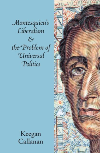 Book cover of: Montesquieu's Liberalism and the Problem of Universal Politics. By: Keegan Callanan