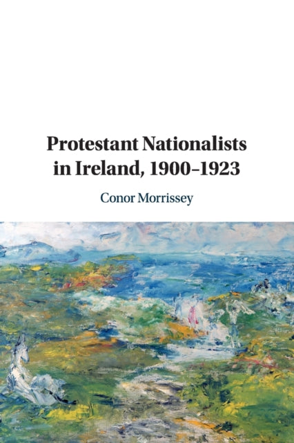 Book cover of: Protestant Nationalists in Ireland, 1900–1923. By: Conor Morrissey